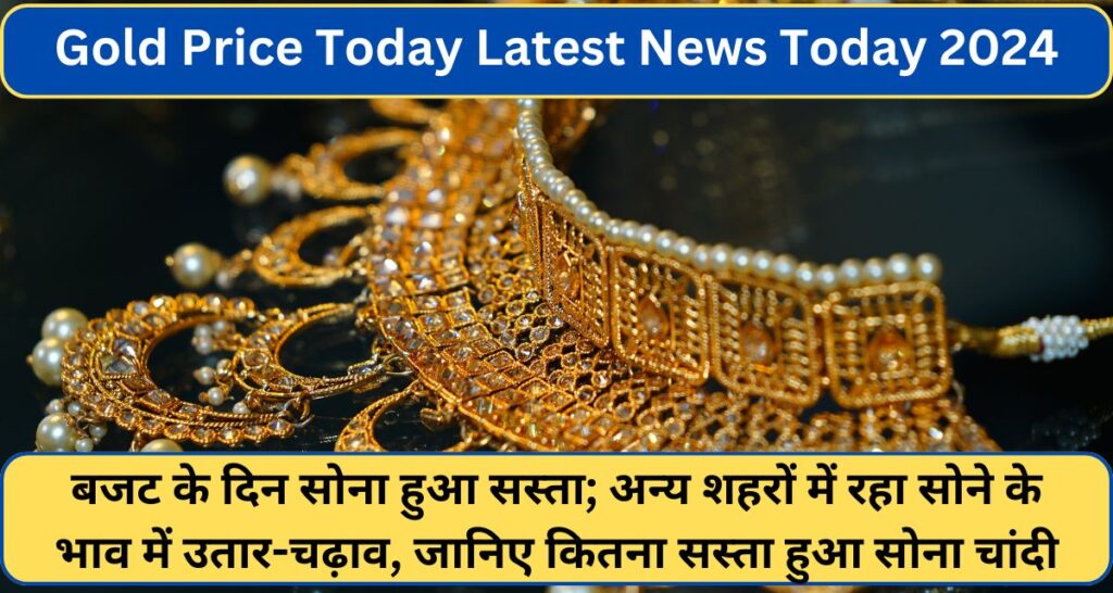 Gold Price Today Latest News 2024: बजट के दिन सोना हुआ सस्ता; अन्य शहरों में रहा सोने के भाव में उतार-चढ़ाव, जानिए कितना सस्ता हुआ सोना चांदी