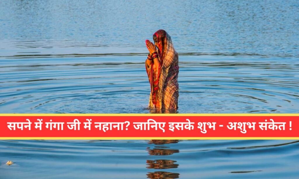 Sapne me ganga ji dekhna 2025: सपने में गंगा जी में नहाना? जानिए इसके शुभ - अशुभ संकेत !