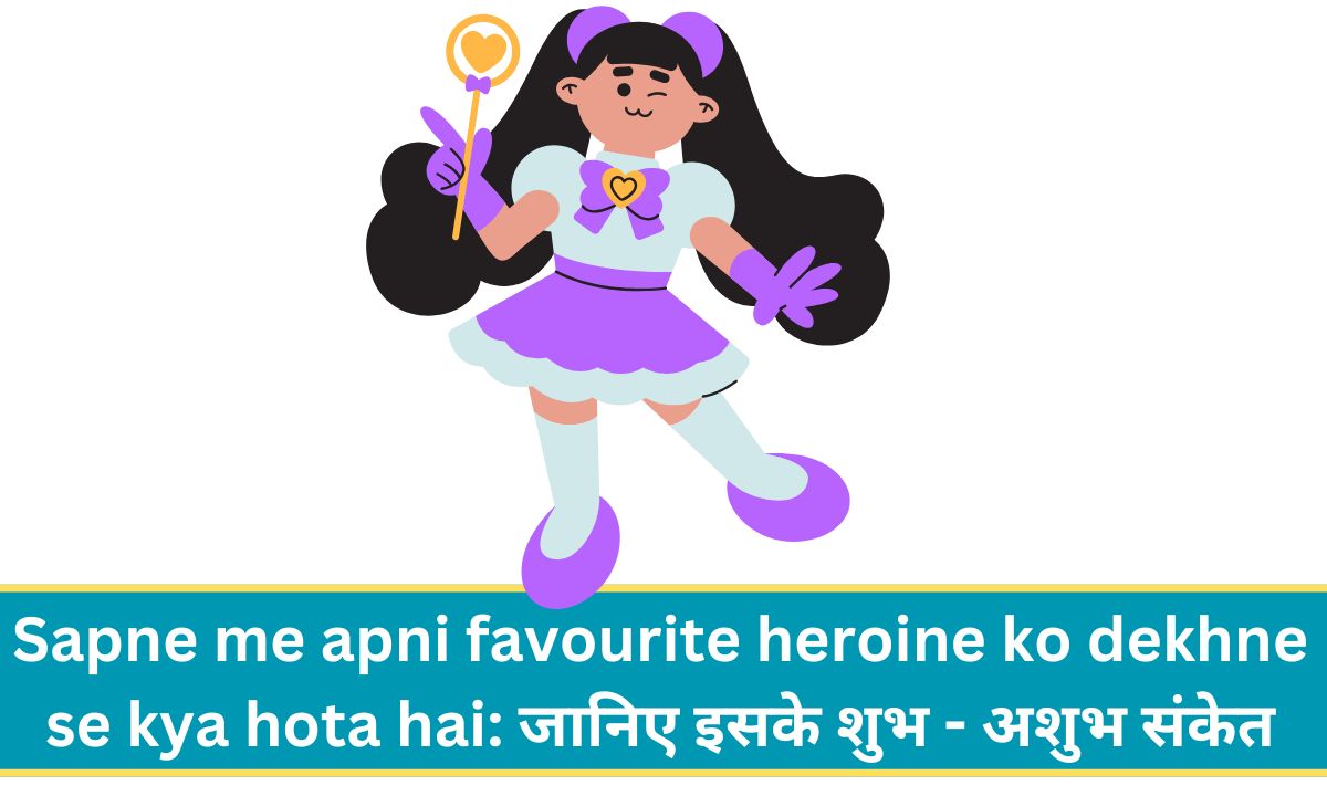 Sapne me apni favourite heroine ko dekhne se kya hota hai: जानिए इसके शुभ - अशुभ संकेत